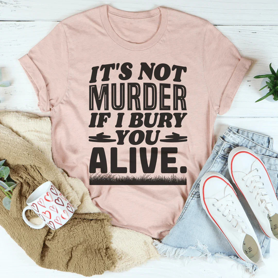 It's Not Murder If I Bury You Alive Tee Peachy Sunday