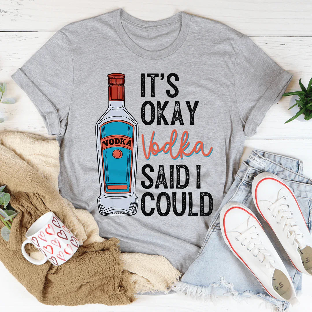 It's Okay Vodka Said I Could Tee