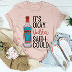 It's Okay Vodka Said I Could Tee