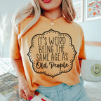 It's Weird Being The Same Age As Old People Tee