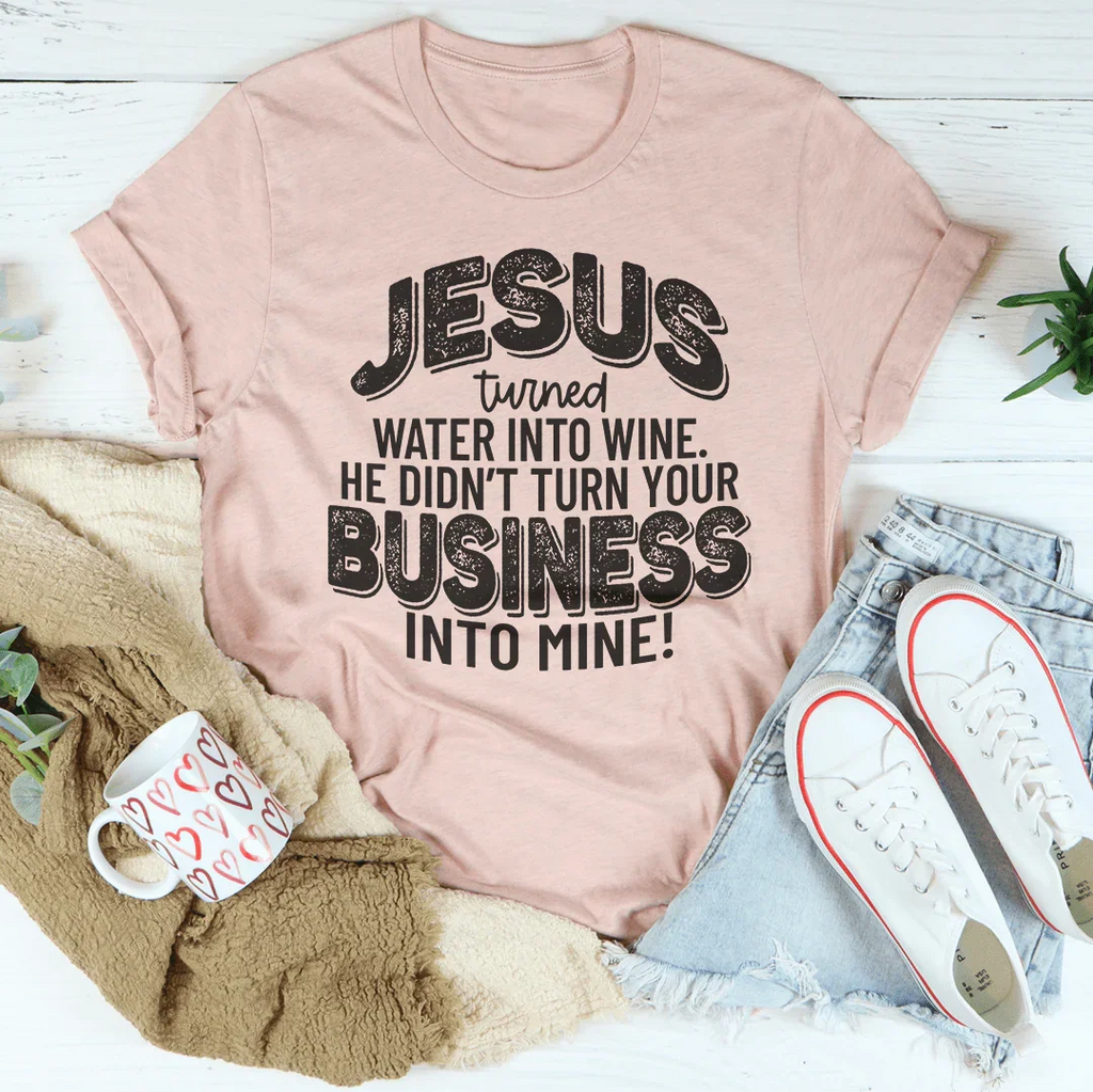 Jesus Turned Water Into Wine He Didn't Turn Your Business Into Mine Tee Peachy Sunday
