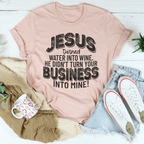 Jesus Turned Water Into Wine He Didn't Turn Your Business Into Mine Tee Peachy Sunday