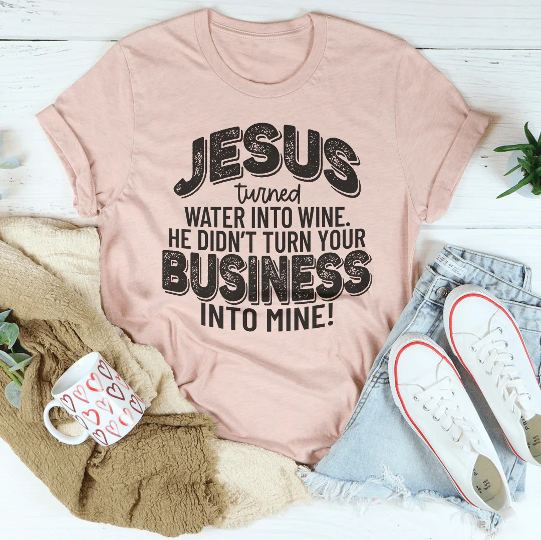 Jesus Turned Water Into Wine He Didn't Turn Your Business Into Mine Tee Peachy Sunday
