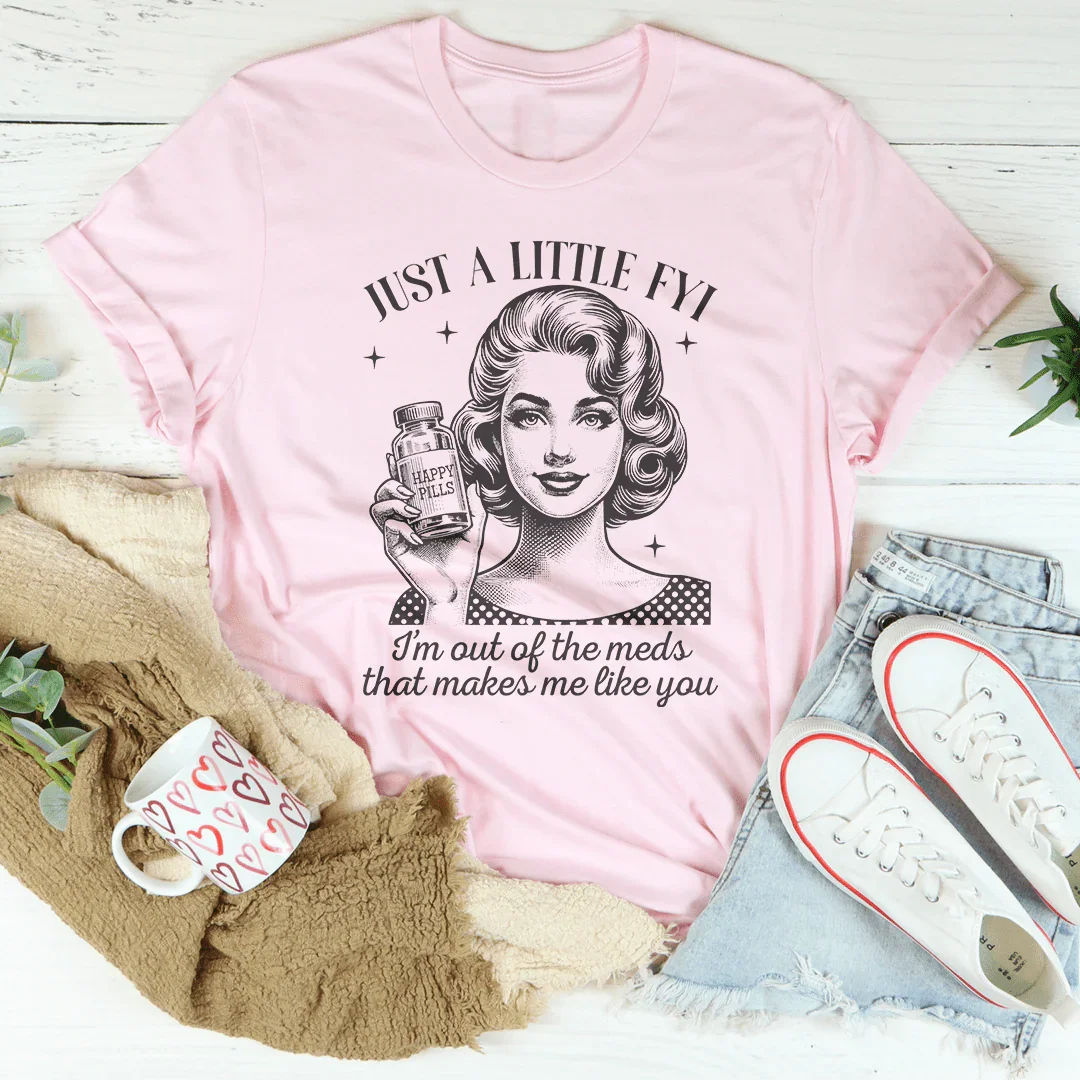 Just A Little FYI I Am Out Of The Meds That Makes Me Like You Tee Peachy Sunday