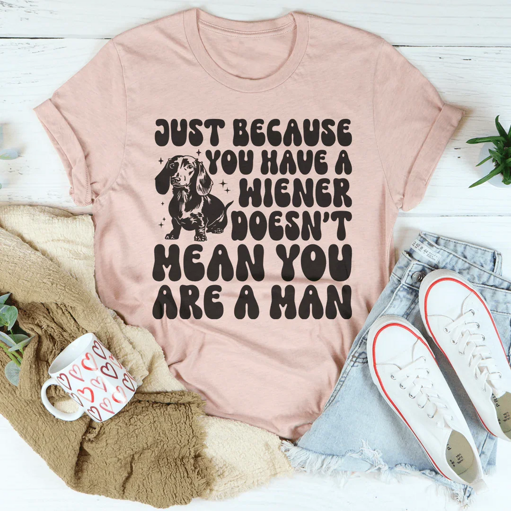 Just Because You Have A Wiener Doesn't Mean You Are A Man Tee Peachy Sunday