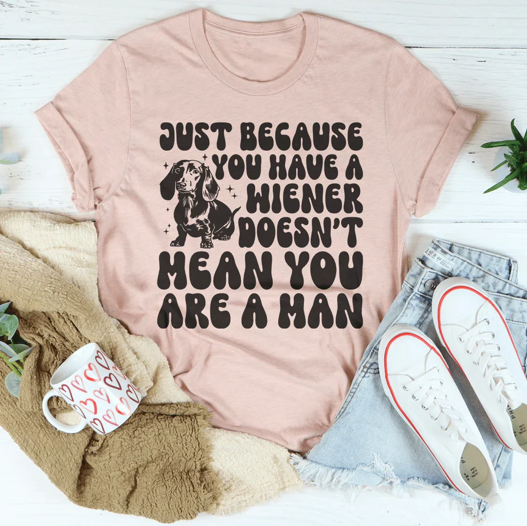 Just Because You Have A Wiener Doesn't Mean You Are A Man Tee Peachy Sunday