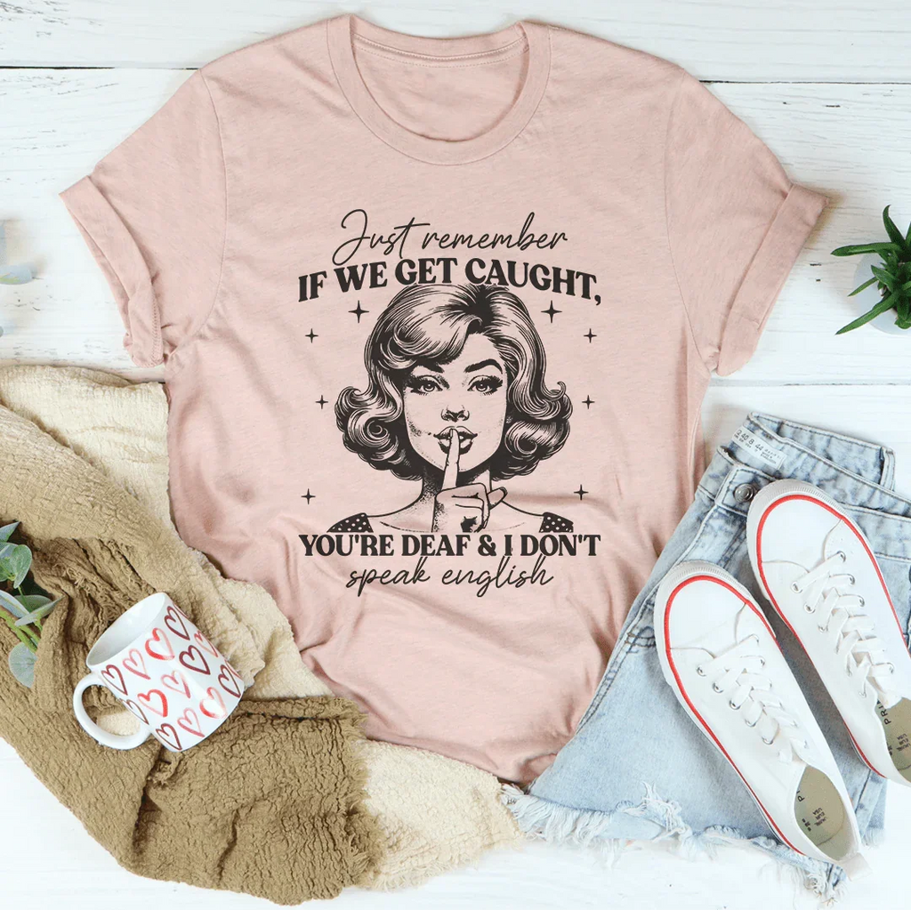 Just Remember If We Get Caught You're Deaf And I Don't Speak English Tee Peachy Sunday