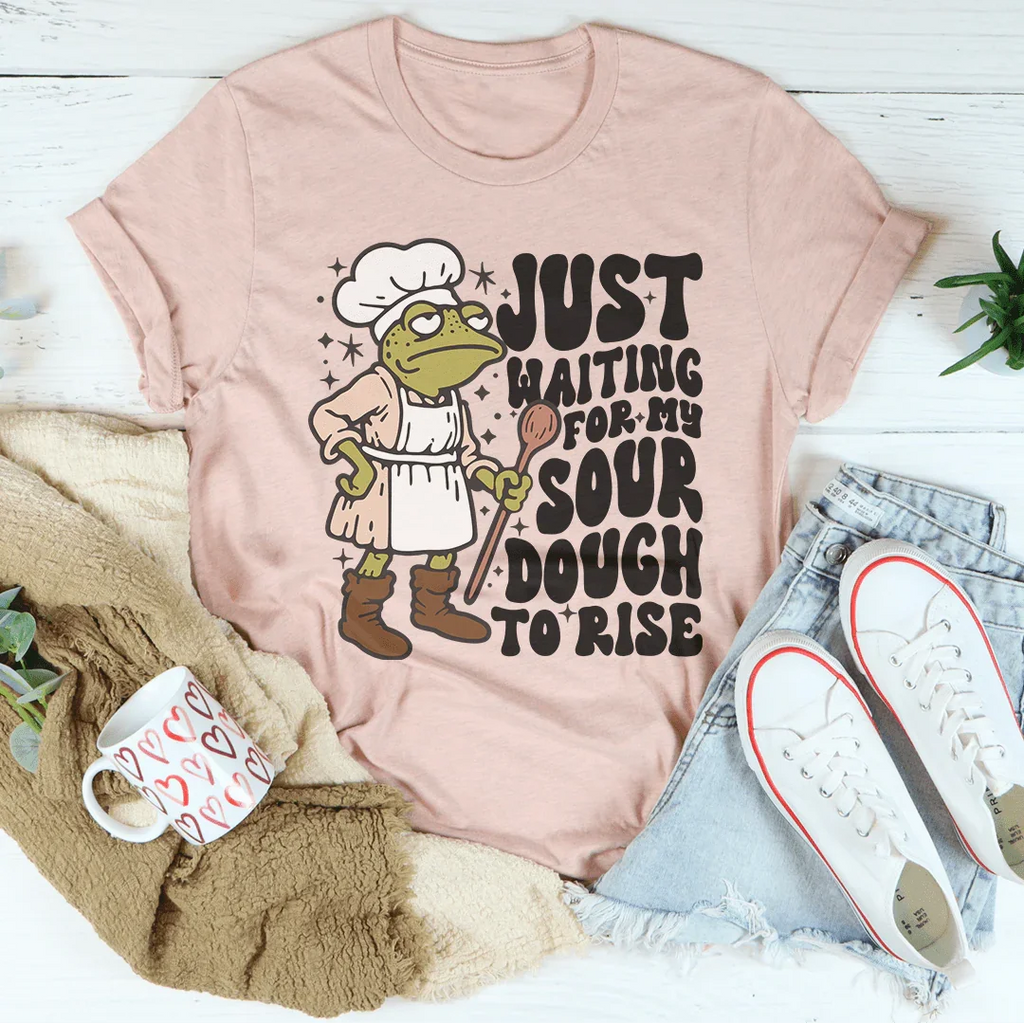 Just Waiting For My Sour Dough To Rise Tee Peachy Sunday