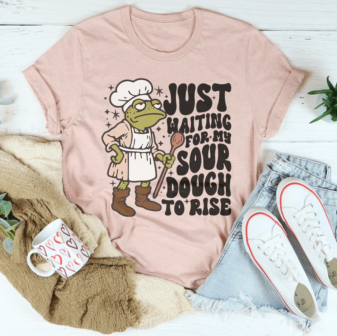 Just Waiting For My Sour Dough To Rise Tee Peachy Sunday