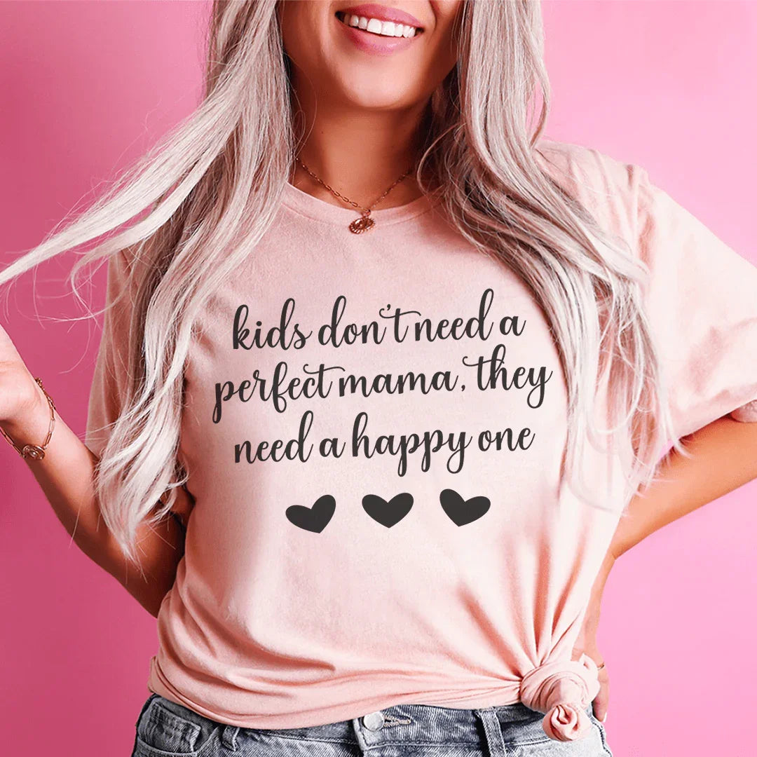 Kids Don't Need A Perfect Mama They Need A Happy One Tee Peachy Sunday