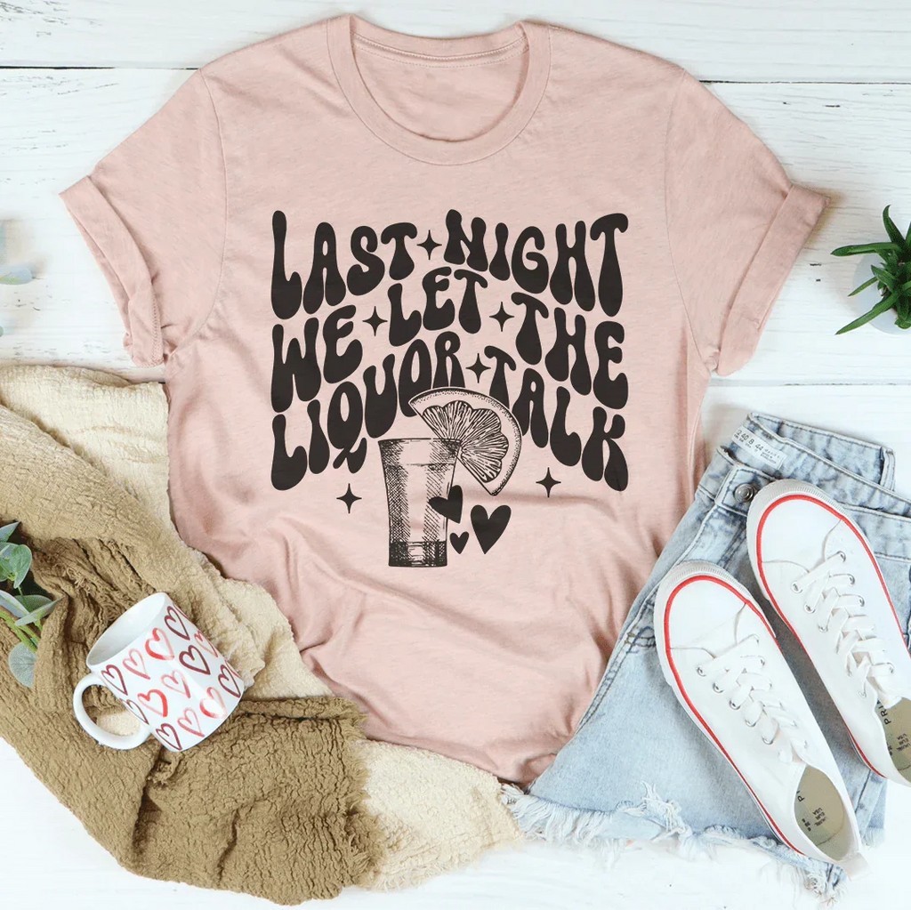 Last Night We Let The Liquor Talk Tee
