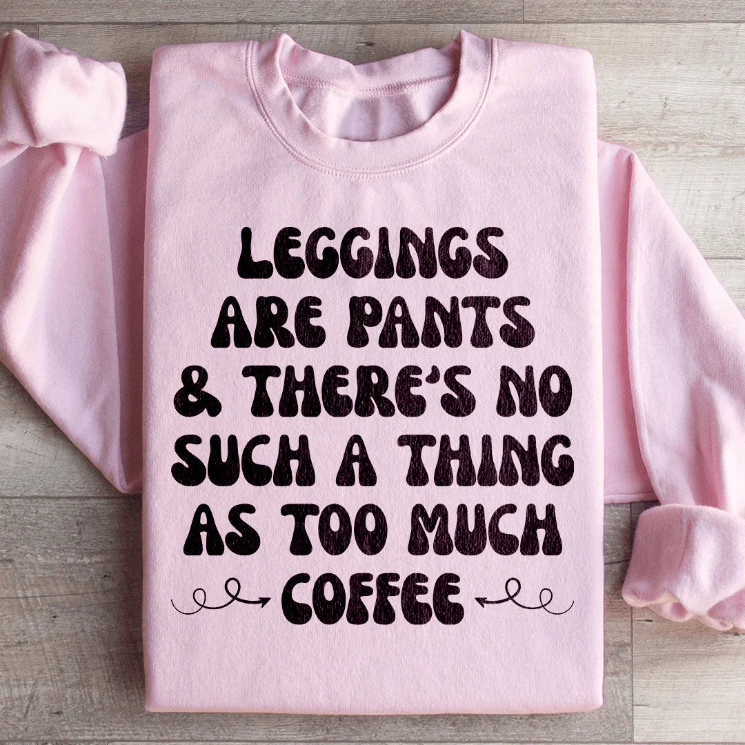 Leggings Are Pants & There's No Such A Thing As Too Much Coffee Sweatshirt Peachy Sunday