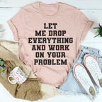 Let Me Drop Everything And Work On Your Problem Tee Peachy Sunday