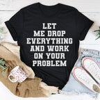 Let Me Drop Everything And Work On Your Problem Tee Peachy Sunday