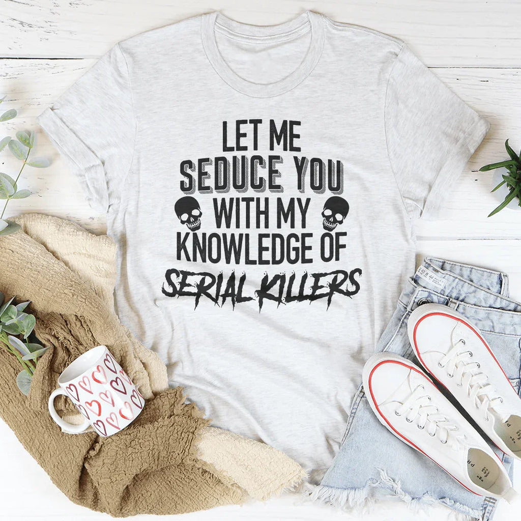 Let Me Seduce You With My Knowledge Of Serial Killers Tee Peachy Sunday