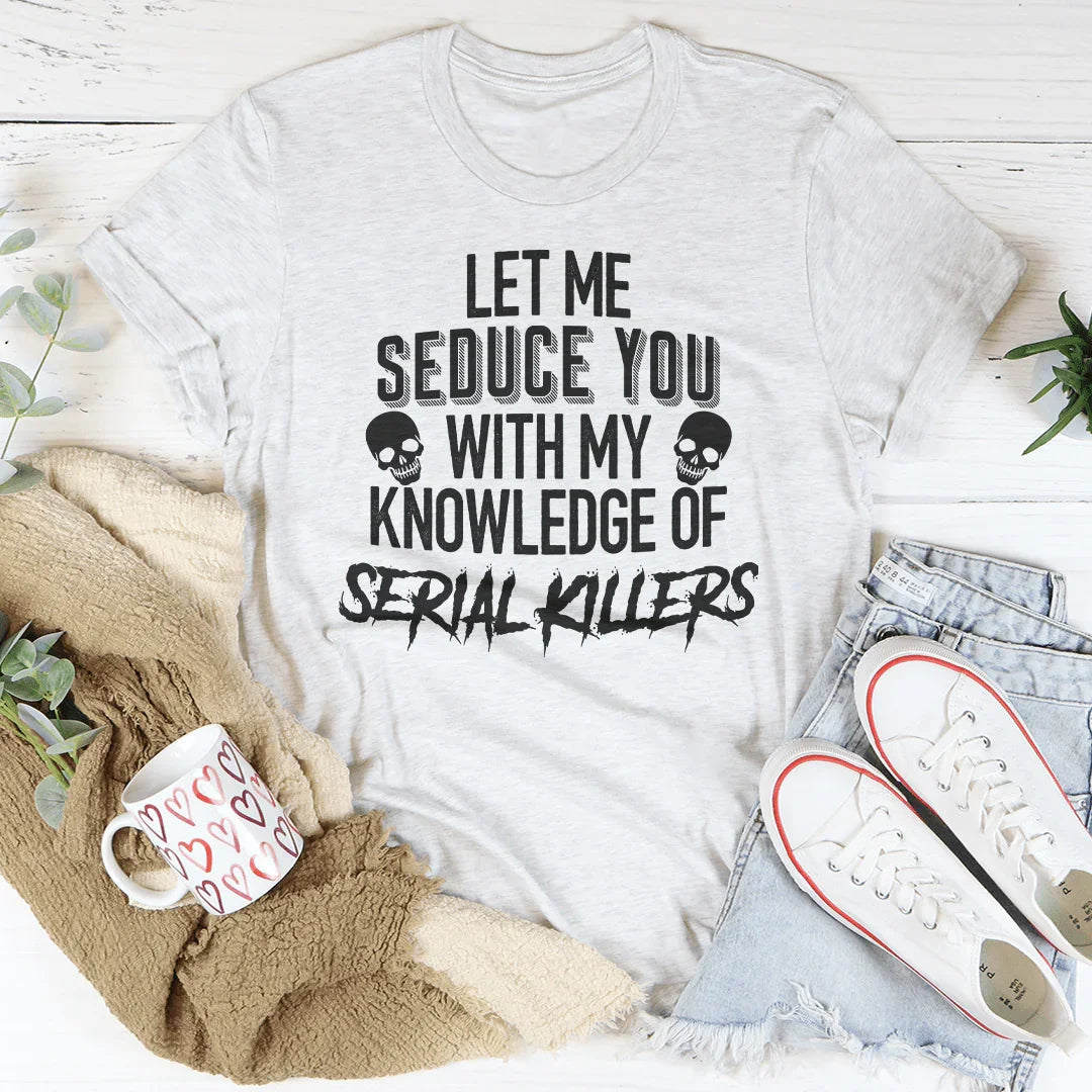 Let Me Seduce You With My Knowledge Of Serial Killers Tee Peachy Sunday