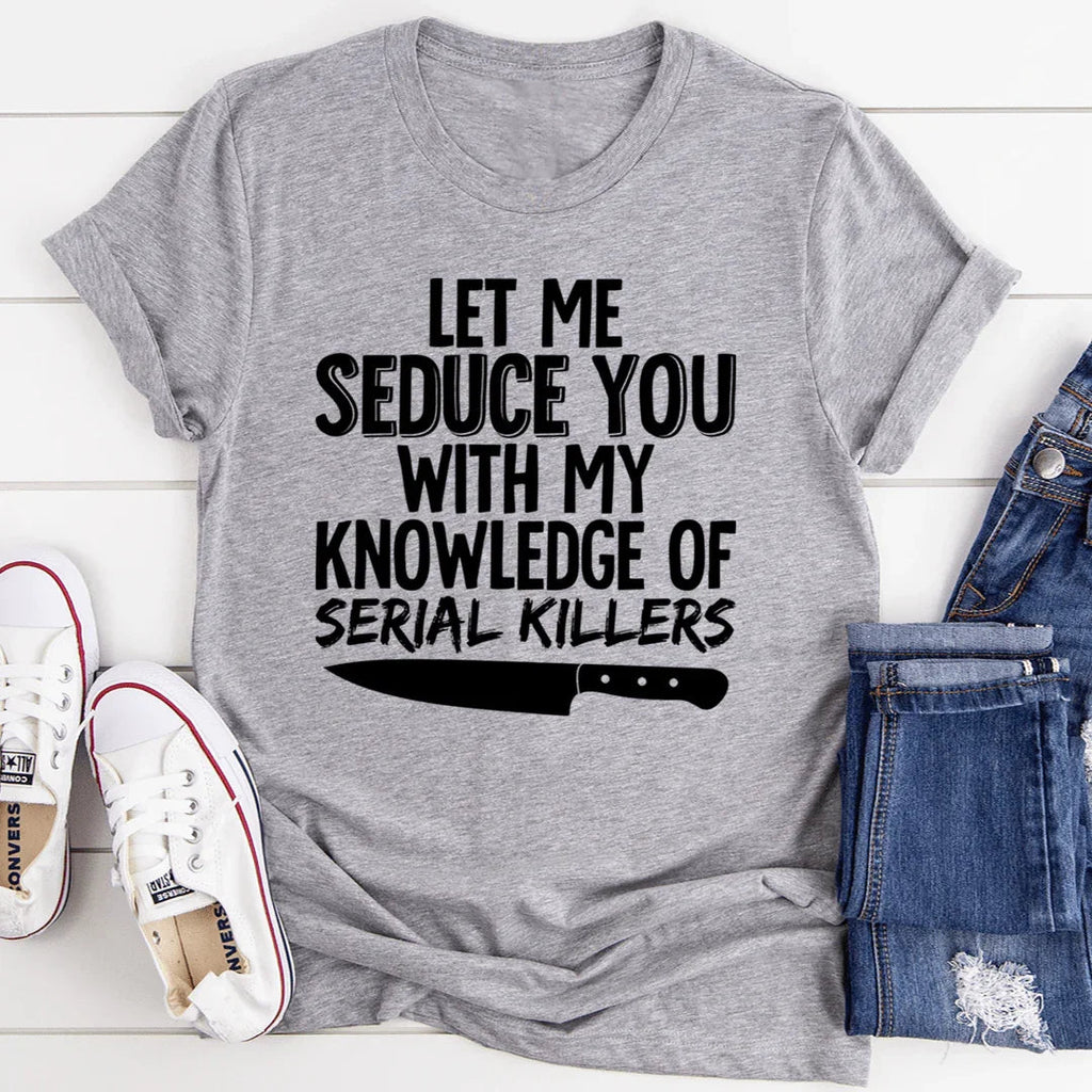 Let Me Seduce You With My Knowledge Of Serial Killers Tee - SJB-DIAMOND ELITES