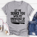 Let Me Seduce You With My Knowledge Of Serial Killers Tee - SJB-DIAMOND ELITES