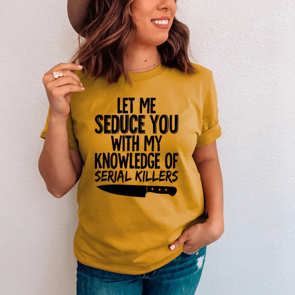 Let Me Seduce You With My Knowledge Of Serial Killers Tee - SJB-DIAMOND ELITES