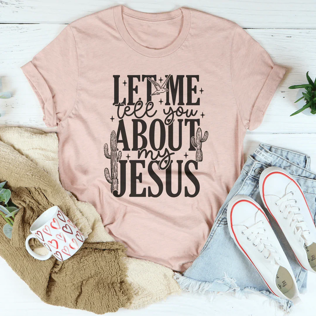 Let Me Tell You About My Jesus Tee