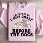 Let's Face It I Was Crazy Before The Dogs Sweatshirt