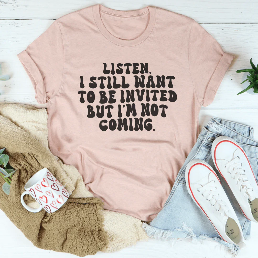 Listen I Still Want To Be Invited But I'm Not Coming Tee Peachy Sunday