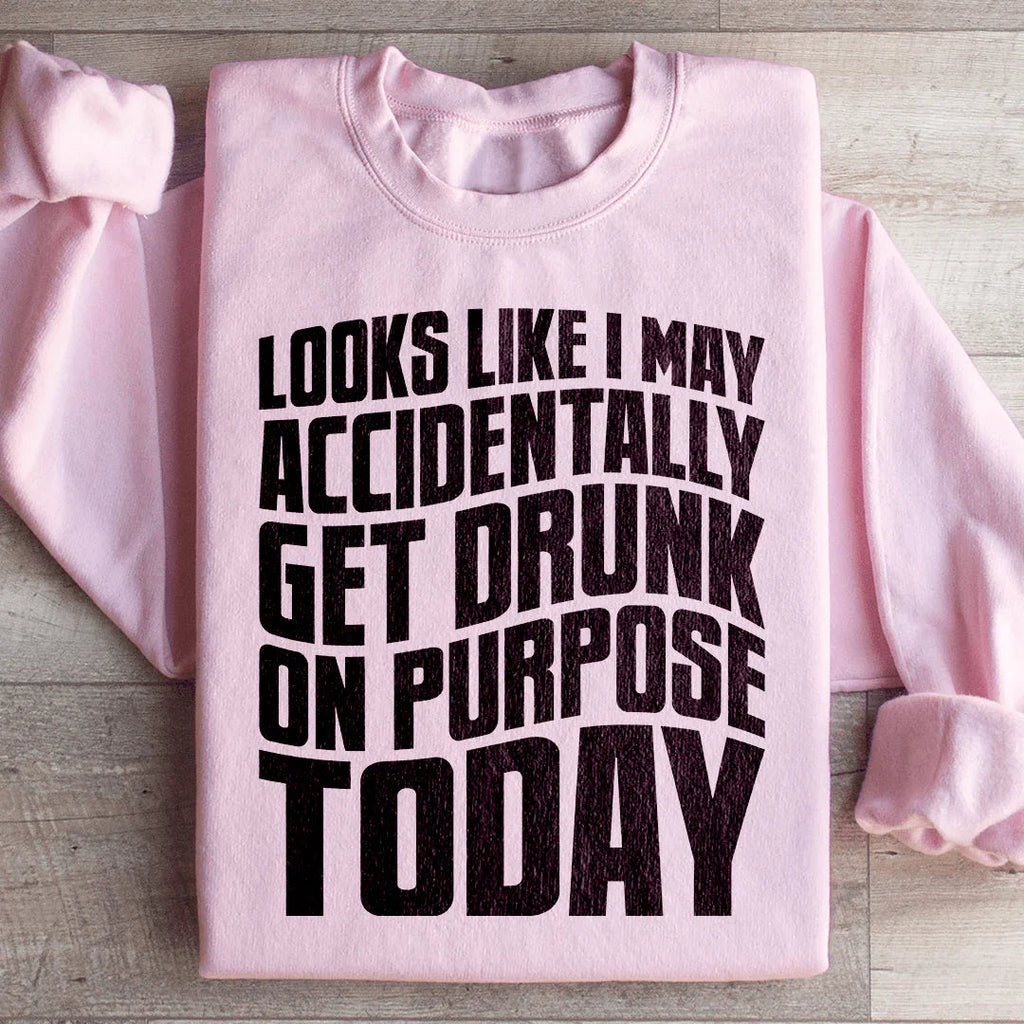 Looks Like I May Accidentally Get Drunk On Purpose Today Sweatshirt Peachy Sunday