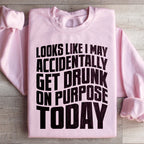 Looks Like I May Accidentally Get Drunk On Purpose Today Sweatshirt Peachy Sunday