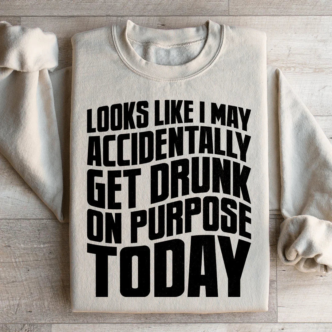 Looks Like I May Accidentally Get Drunk On Purpose Today Sweatshirt Peachy Sunday