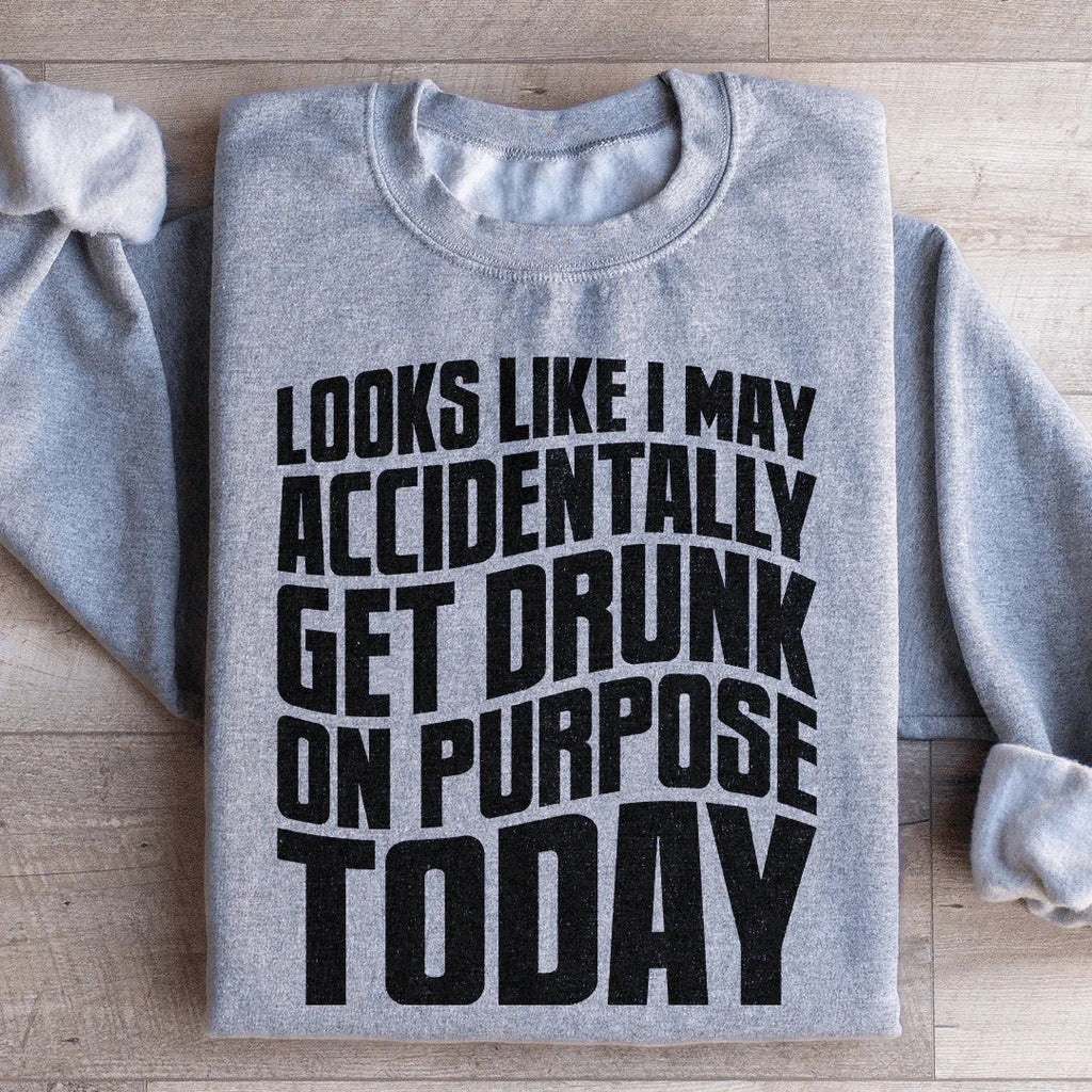 Looks Like I May Accidentally Get Drunk On Purpose Today Sweatshirt Peachy Sunday