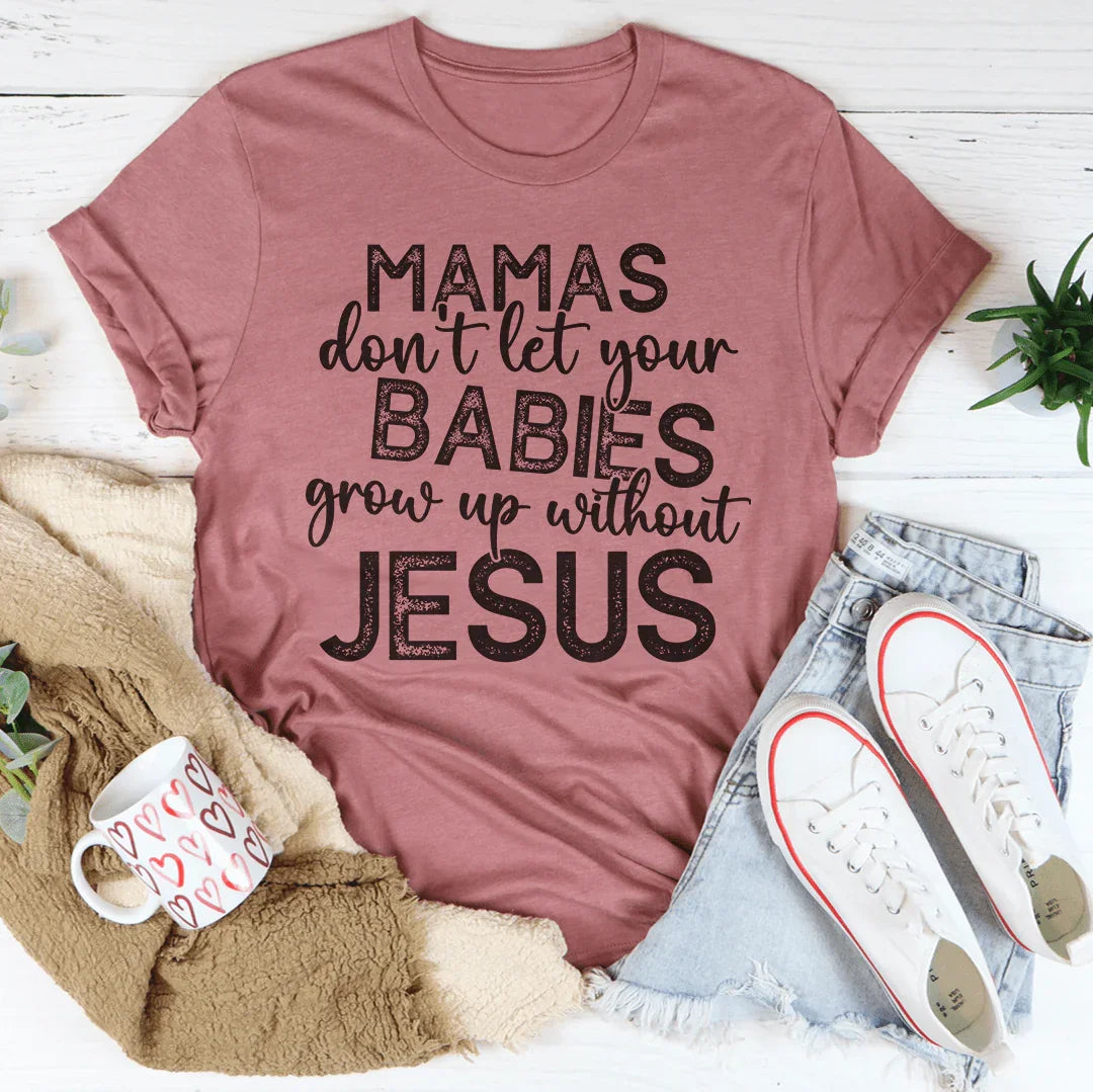 Mamas Don't Let Your Babies Grow Up Without Jesus Tee Peachy Sunday