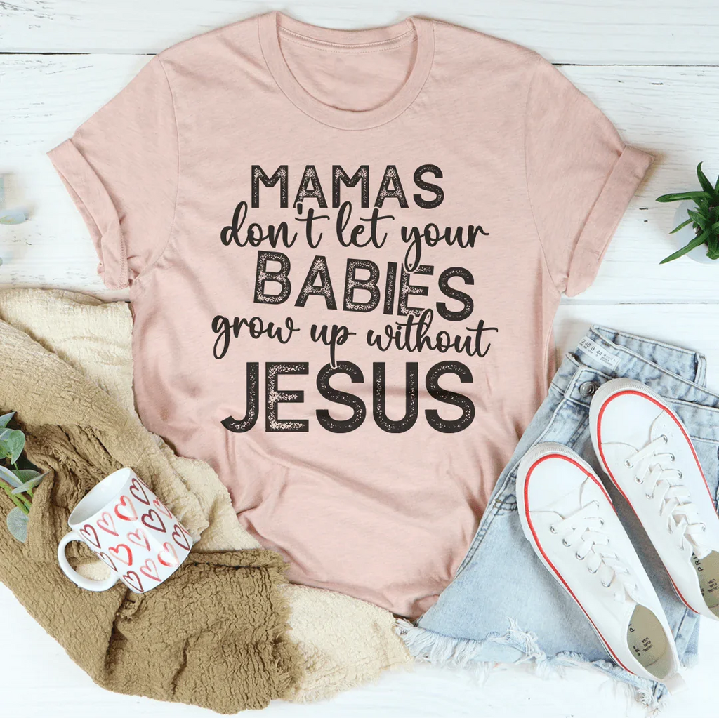 Mamas Don't Let Your Babies Grow Up Without Jesus Tee Peachy Sunday