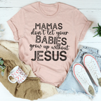 Mamas Don't Let Your Babies Grow Up Without Jesus Tee Peachy Sunday