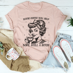 Maybe Coffee Will Help Nope Still A B* Tee