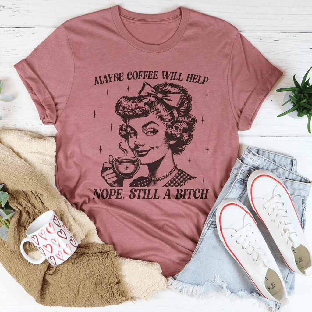 Maybe Coffee Will Help Nope Still A B* Tee