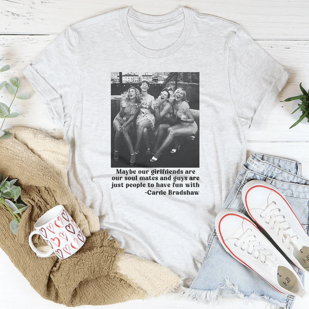 Maybe Our Girlfriends Are Our Soul Mates Tee