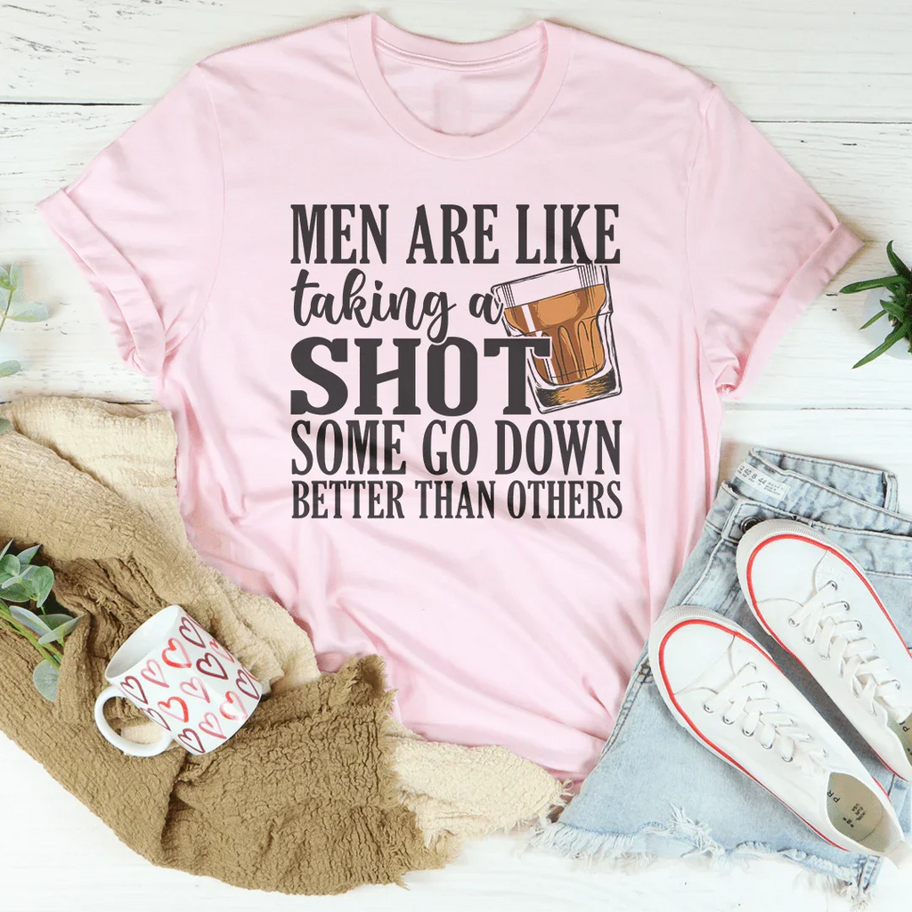 Men Are Like Taking A Shot Some Go Better Than Others Tee Peachy Sunday