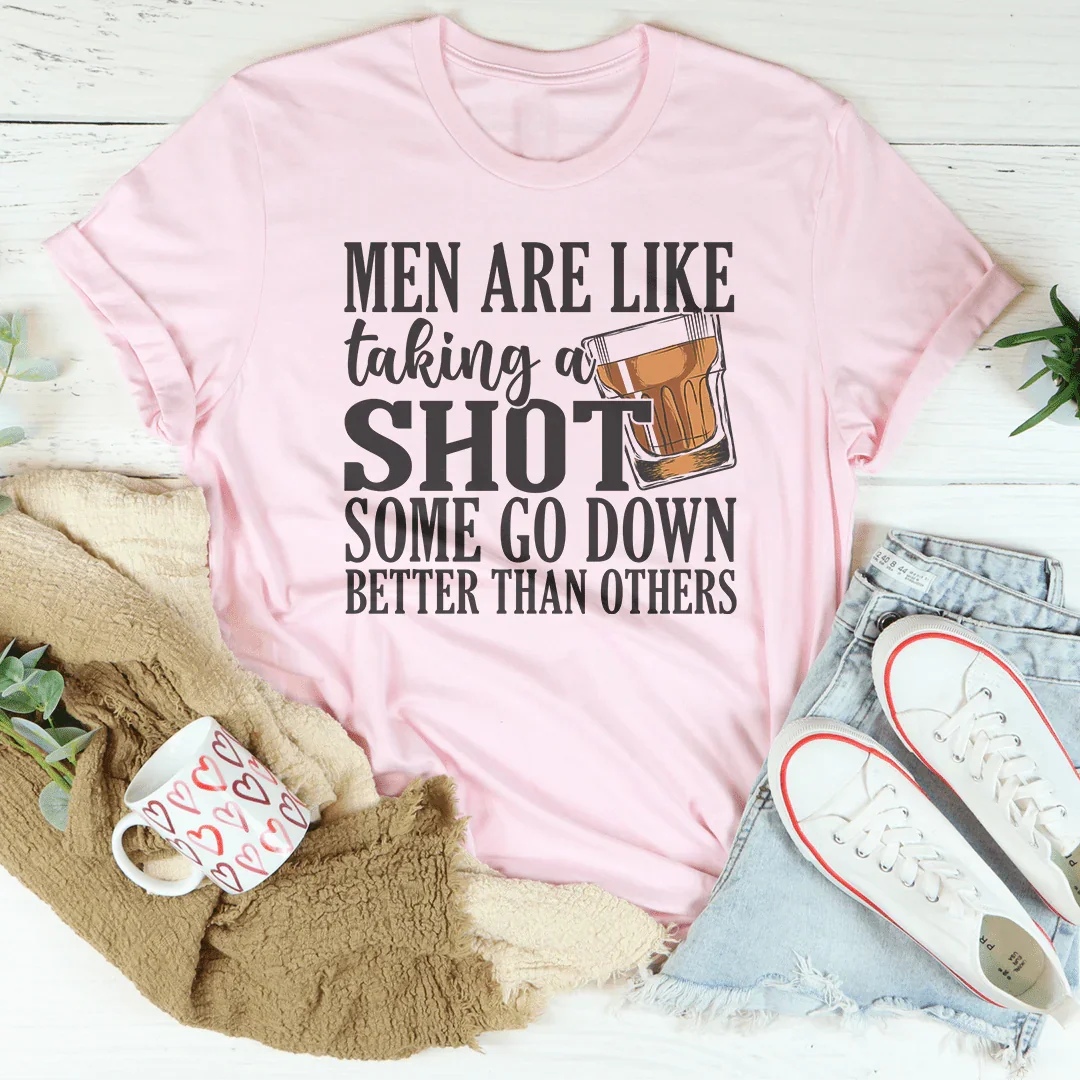 Men Are Like Taking A Shot Some Go Better Than Others Tee Peachy Sunday