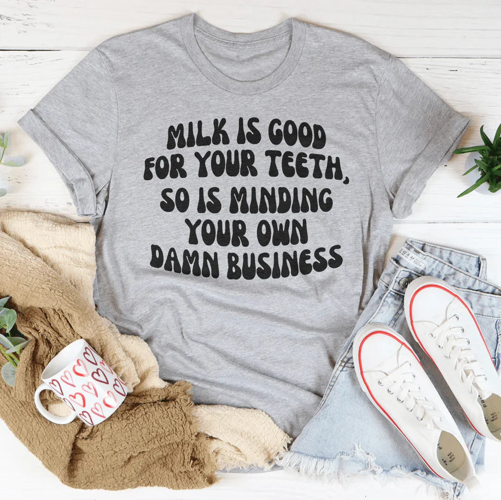 Milk Is Good For Your Teeth So Is Minding Your Damn Business Tee Peachy Sunday