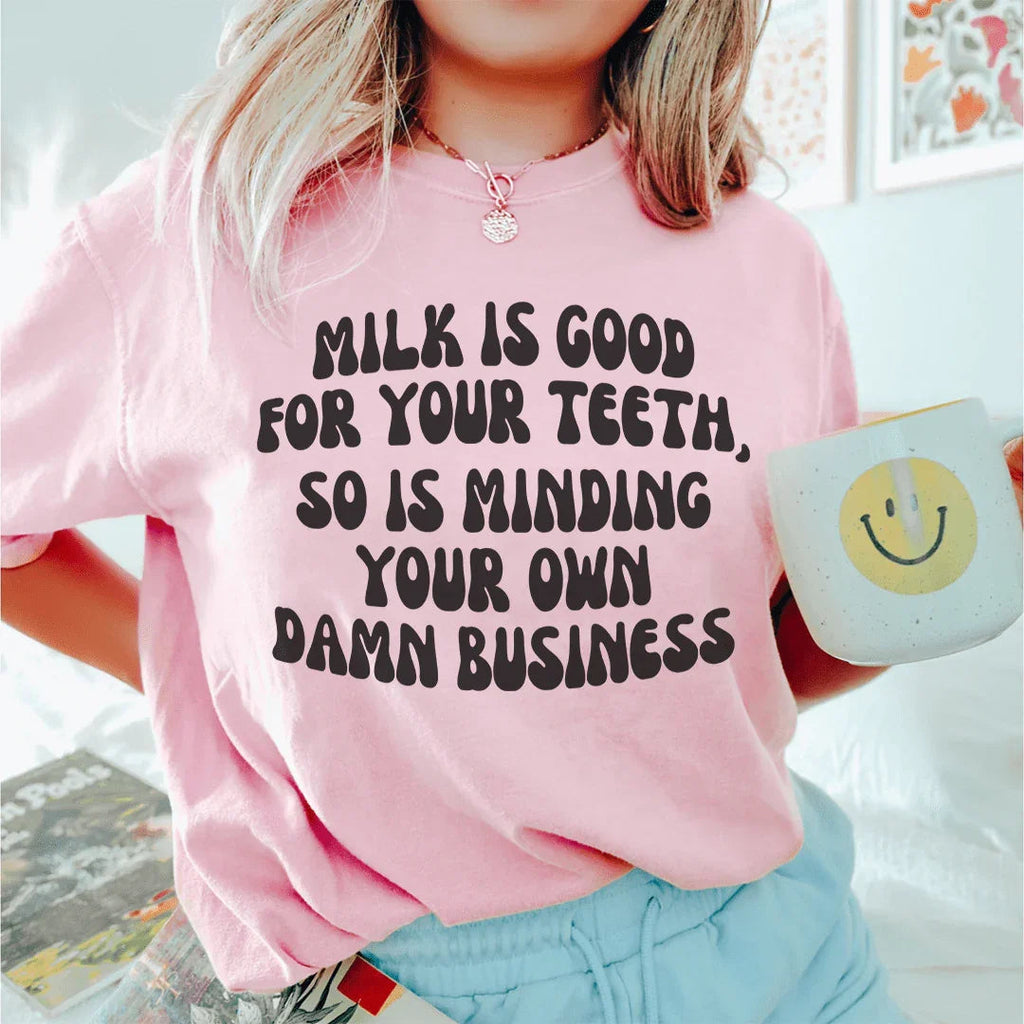 Milk Is Good For Your Teeth So Is Minding Your Damn Business Tee Peachy Sunday