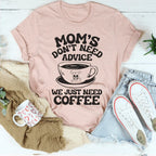 Mom's Don't Need Advice We Just Need Coffee Tee Peachy Sunday
