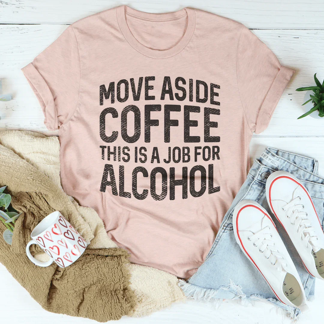 Move Aside Coffee This Is A Job For Alcohol Tee Peachy Sunday
