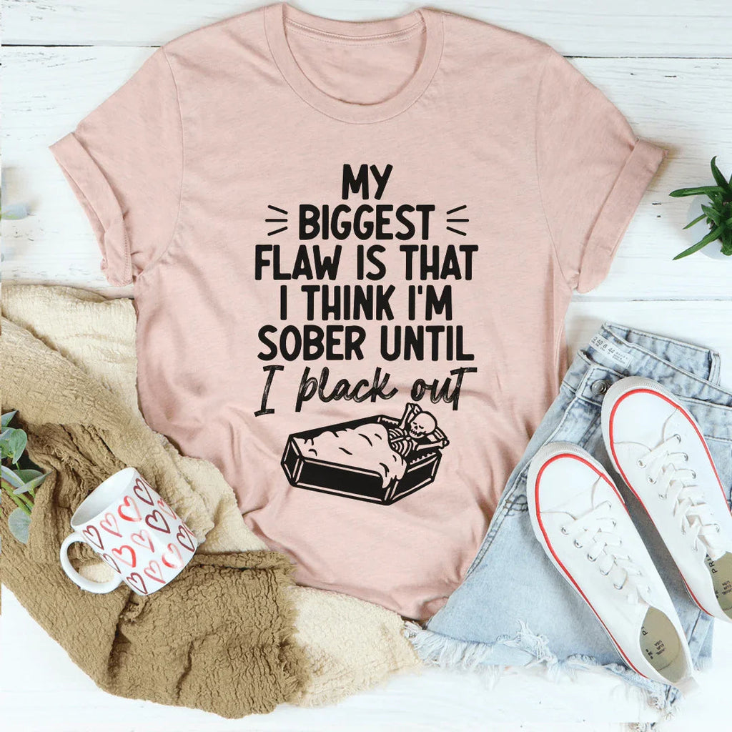My Biggest Flaw Is That I Think I'm Sober Until I Black Out Tee Peachy Sunday