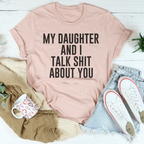My Daughter And I Talk Shit About You Tee