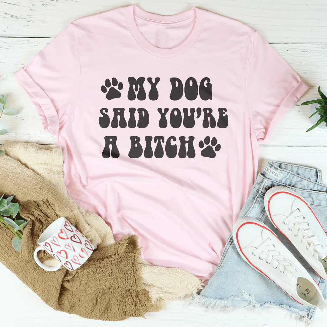 My Dog Said You're A B-tch Tee Peachy Sunday