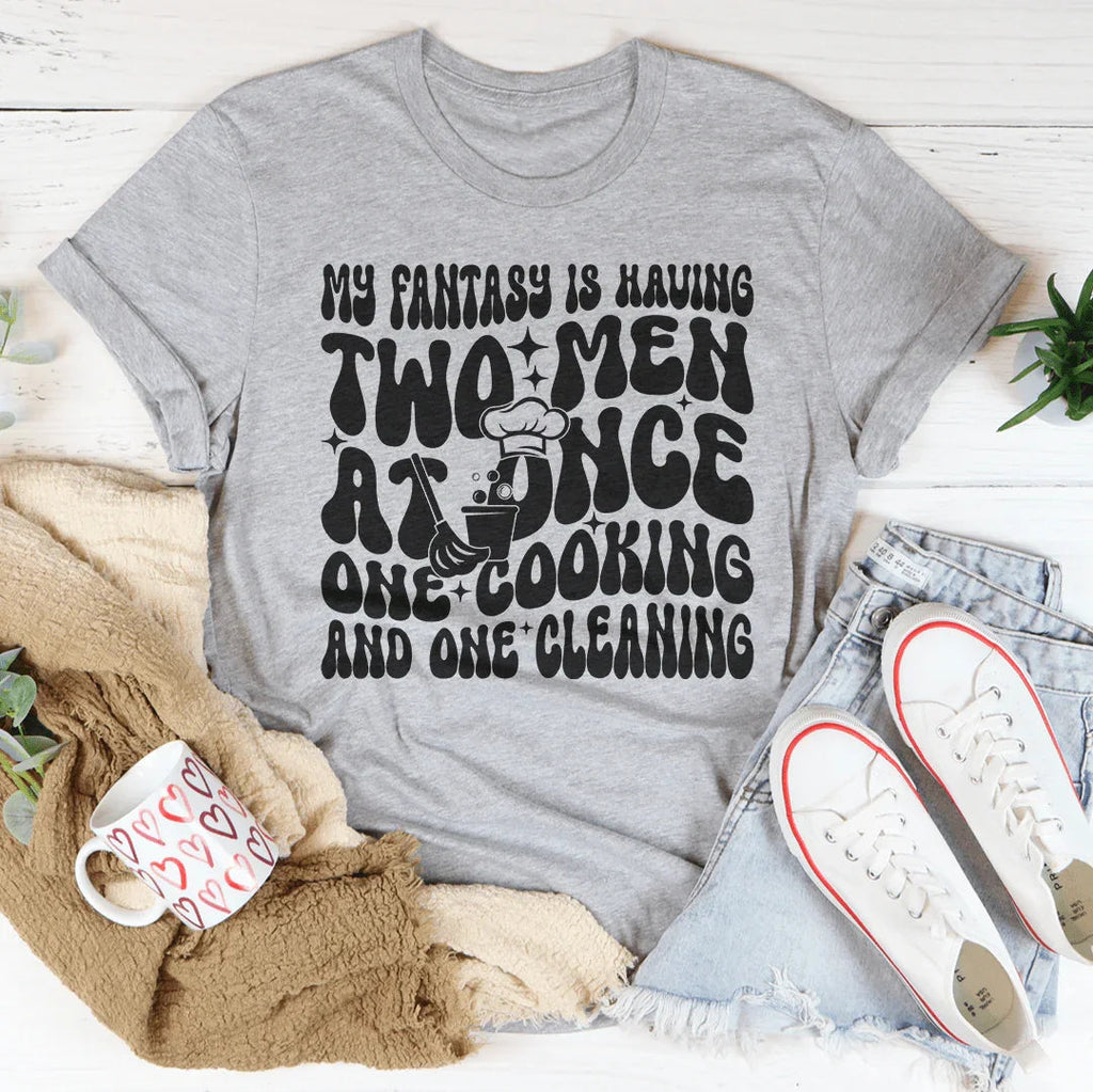 My Fantasy Is Having Two Men At Once One Cooking & One Cleaning Tee Peachy Sunday