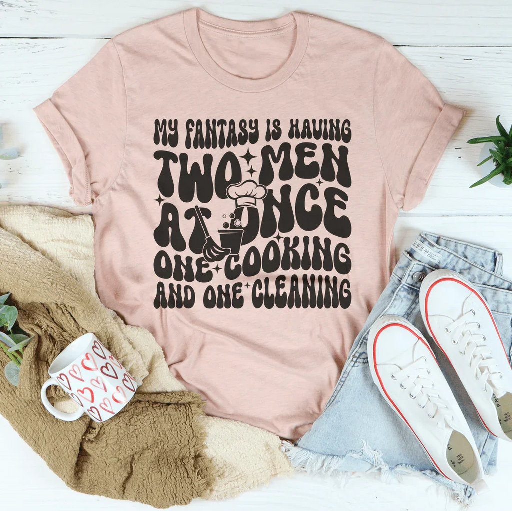 My Fantasy Is Having Two Men At Once One Cooking & One Cleaning Tee Peachy Sunday