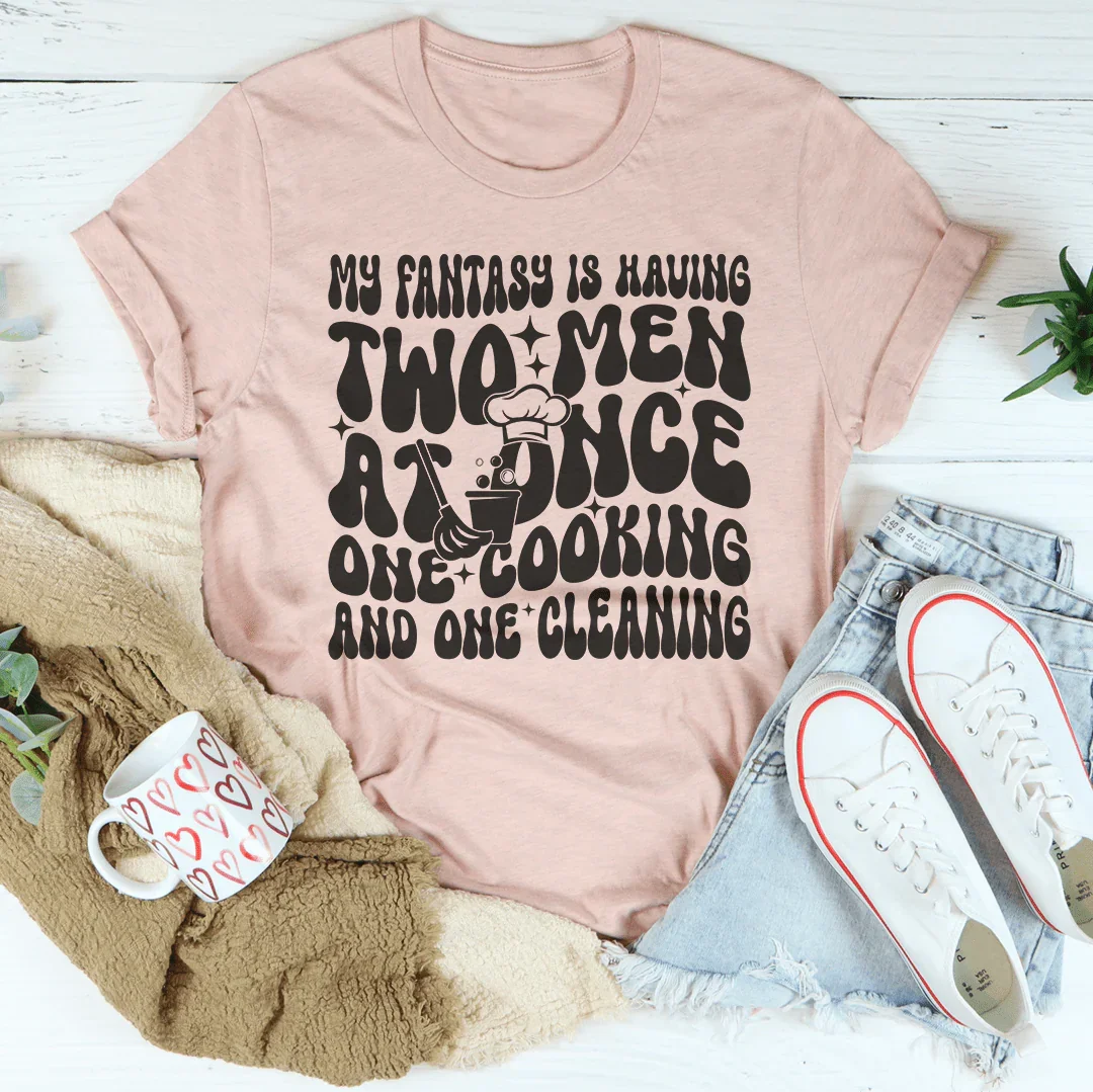 My Fantasy Is Having Two Men At Once One Cooking & One Cleaning Tee Peachy Sunday