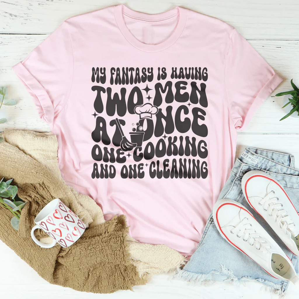My Fantasy Is Having Two Men At Once One Cooking & One Cleaning Tee Peachy Sunday