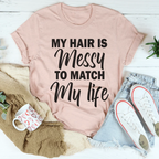 My Hair Is Messy To Match My Life Tee